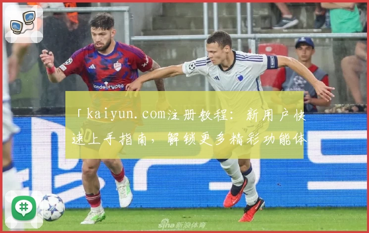 「kaiyun.com注册教程：新用户快速上手指南，解锁更多精彩功能体验」