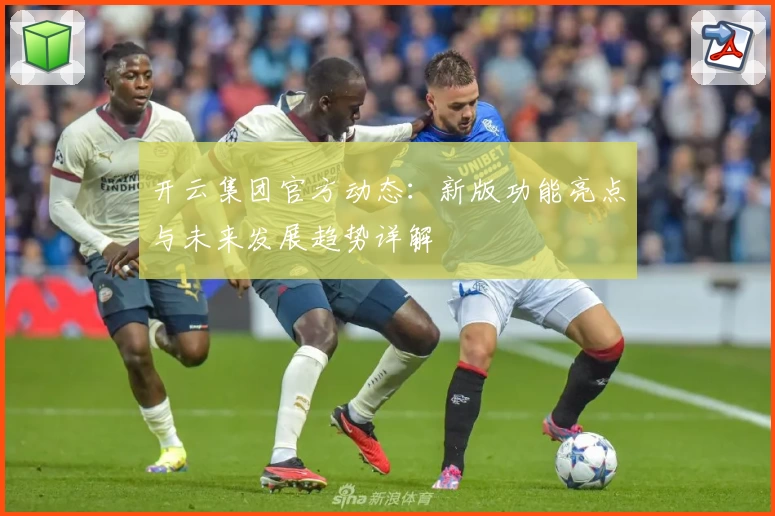 开云集团官方动态：新版功能亮点与未来发展趋势详解