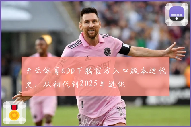 开云体育app下载官方入口版本迭代史，从初代到2025年进化
