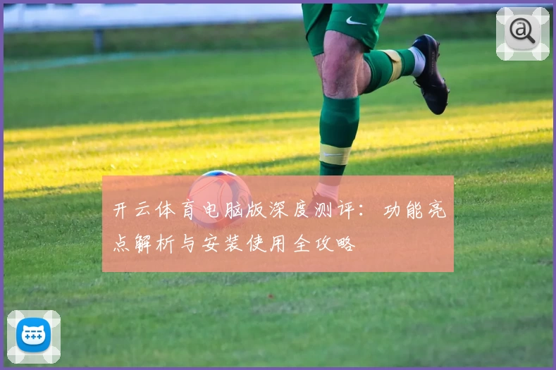 开云体育电脑版深度测评：功能亮点解析与安装使用全攻略