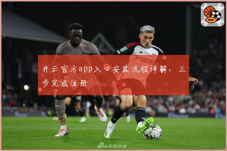 开云官方app入口安装流程详解，三步完成注册