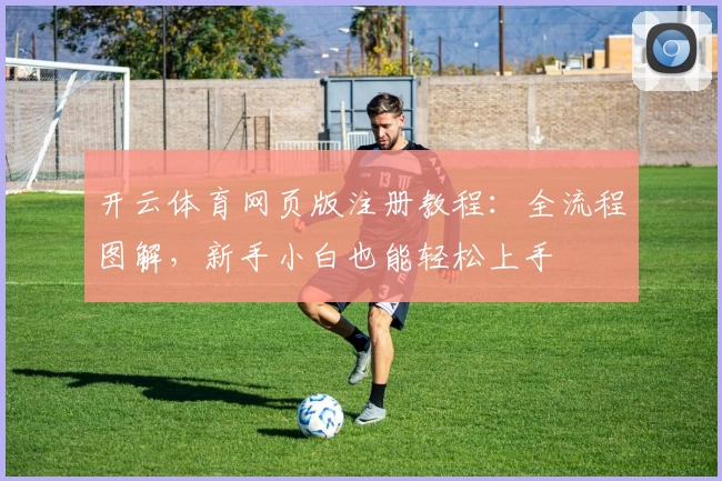 开云体育网页版注册教程：全流程图解，新手小白也能轻松上手