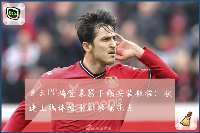 开云PC端登录器下载安装教程：快速上线体验全新功能亮点