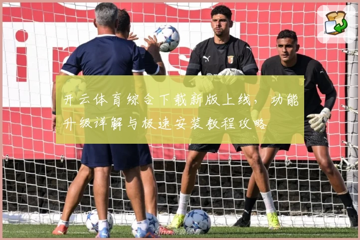 开云体育综合下载新版上线，功能升级详解与极速安装教程攻略