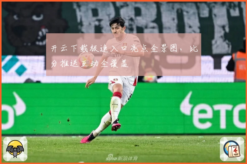 开云下载极速入口亮点全景图，比分推送互动全覆盖