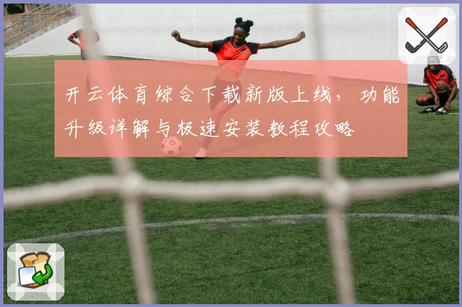 开云体育综合下载新版上线,功能升级详解与极速安装教程攻略