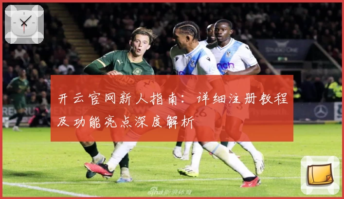 开云官网新人指南:详细注册教程及功能亮点深度解析
