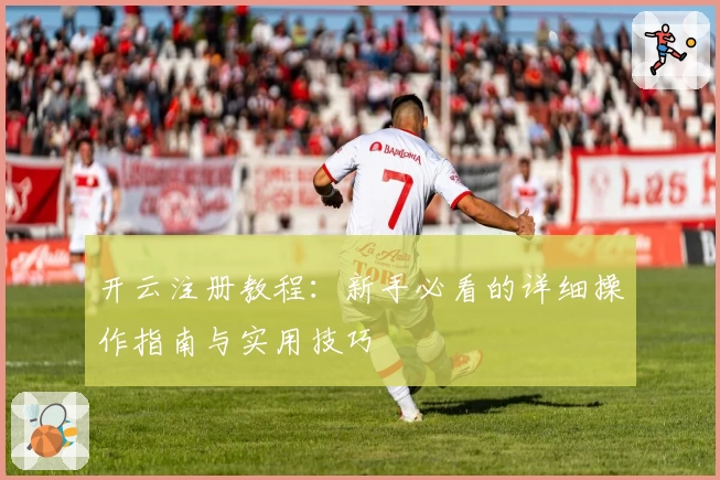 开云注册教程：新手必看的详细操作指南与实用技巧