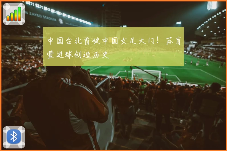 中国台北首破中国女足大门！苏育萱进球创造历史