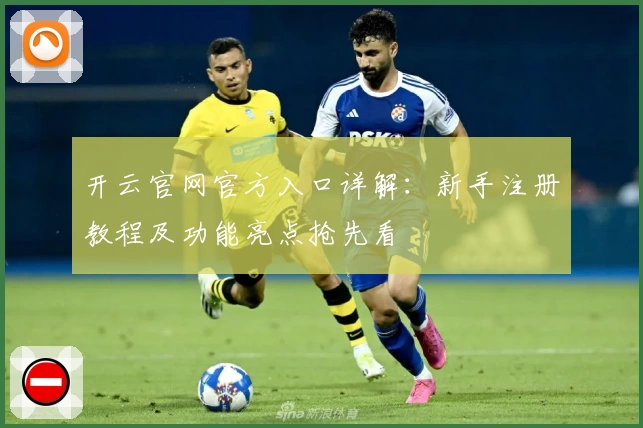 开云官网官方入口详解：新手注册教程及功能亮点抢先看