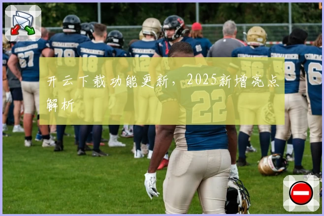开云下载功能更新，2025新增亮点解析