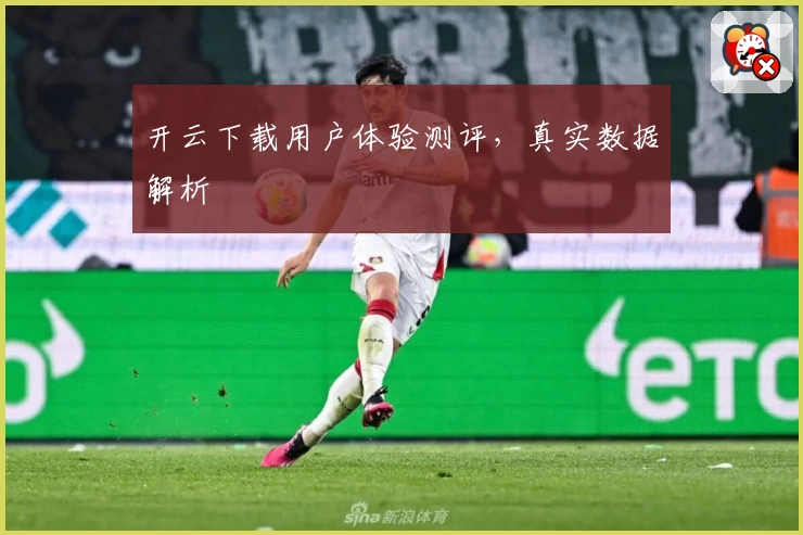 开云下载用户体验测评，真实数据解析