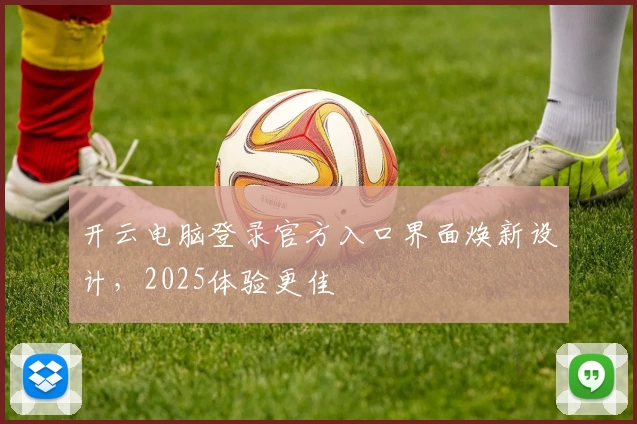 开云电脑登录官方入口界面焕新设计，2025体验更佳