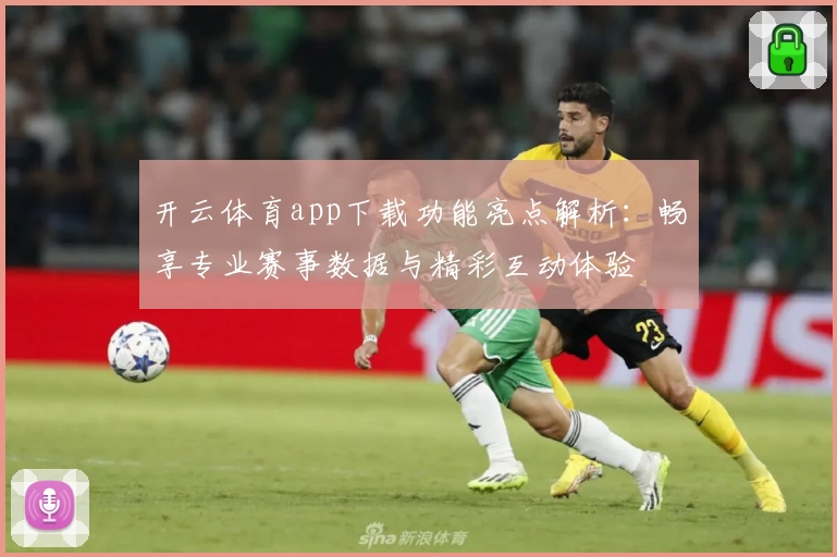开云体育app下载功能亮点解析：畅享专业赛事数据与精彩互动体验