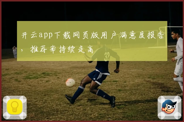 开云app下载网页版用户满意度报告，推荐率持续走高