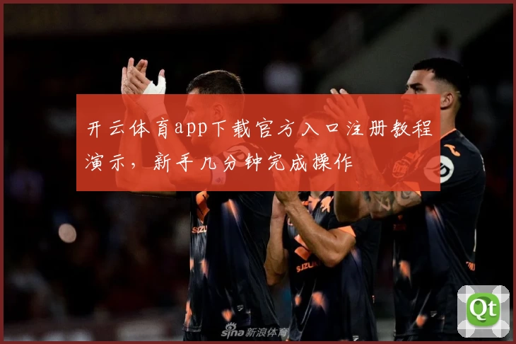 开云体育app下载官方入口注册教程演示,新手几分钟完成操作