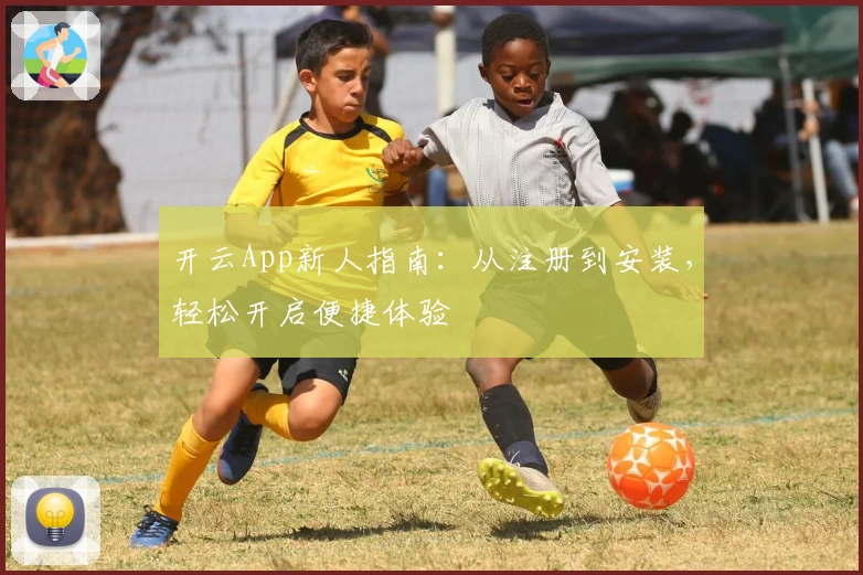 开云App新人指南：从注册到安装，轻松开启便捷体验