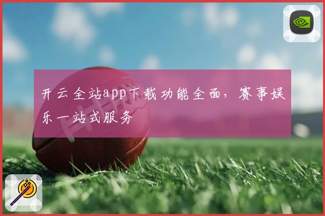 开云全站app下载功能全面,赛事娱乐一站式服务