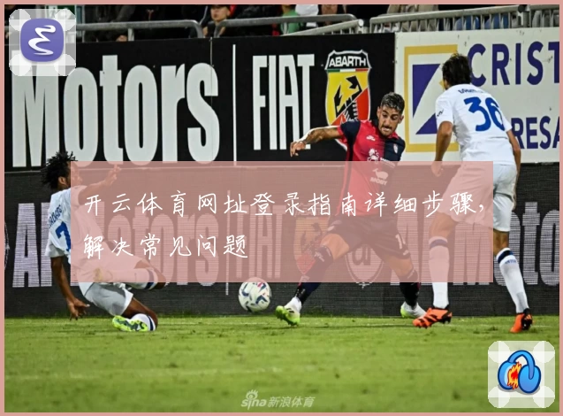 开云体育网址登录指南详细步骤，解决常见问题
