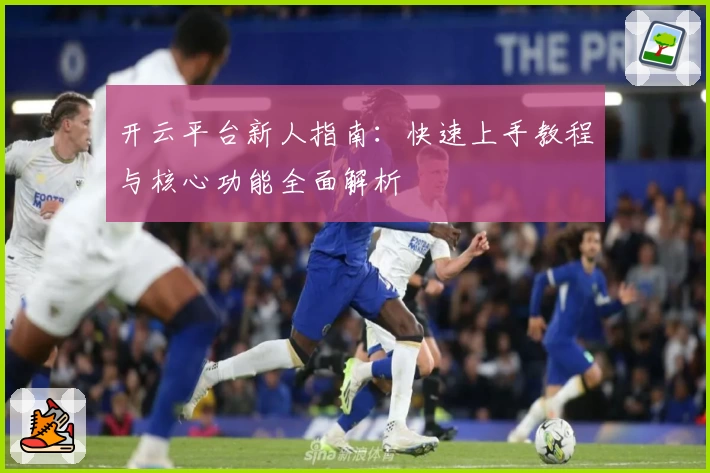 开云平台新人指南：快速上手教程与核心功能全面解析