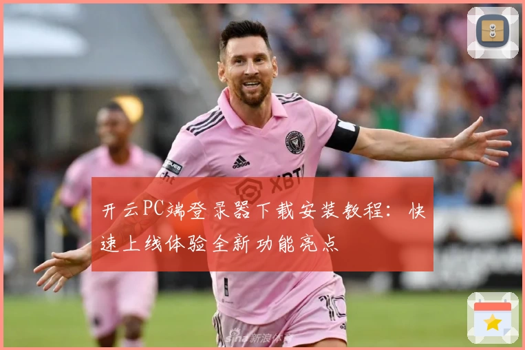 开云PC端登录器下载安装教程：快速上线体验全新功能亮点
