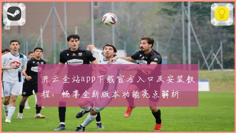 开云全站app下载官方入口及安装教程，畅享全新版本功能亮点解析