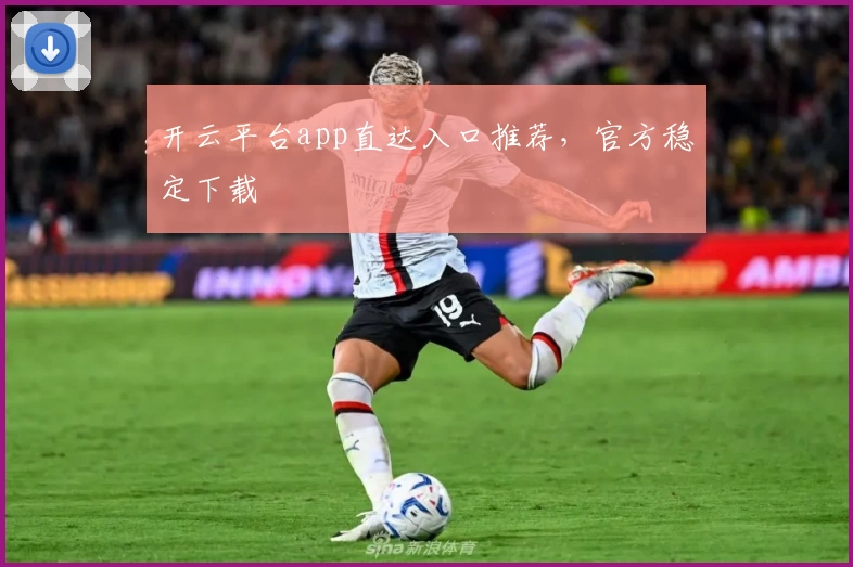 开云平台app直达入口推荐，官方稳定下载