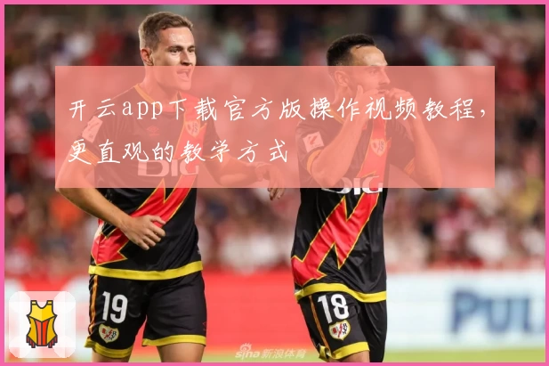 开云app下载官方版操作视频教程，更直观的教学方式