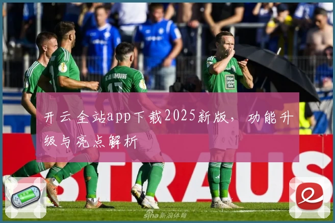 开云全站app下载2025新版，功能升级与亮点解析