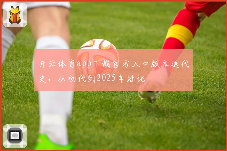 开云体育app下载官方入口版本迭代史，从初代到2025年进化