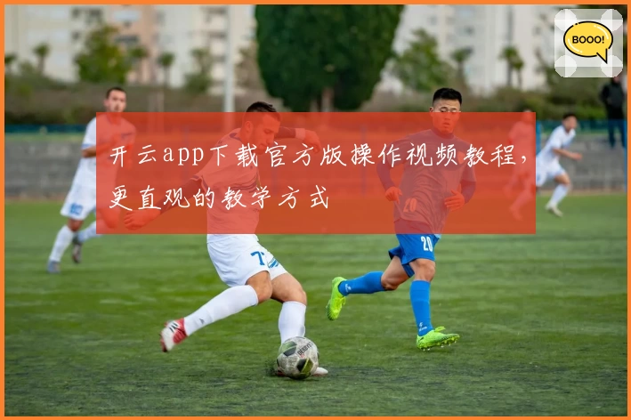 开云app下载官方版操作视频教程，更直观的教学方式