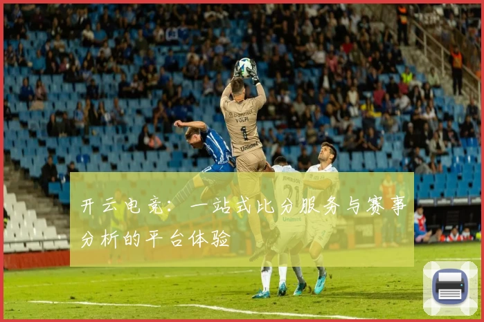 开云电竞：一站式比分服务与赛事分析的平台体验