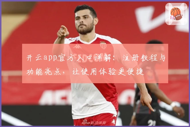 开云app官方入口详解：注册教程与功能亮点，让使用体验更便捷