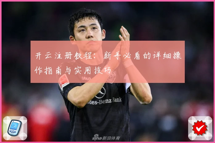 开云注册教程：新手必看的详细操作指南与实用技巧