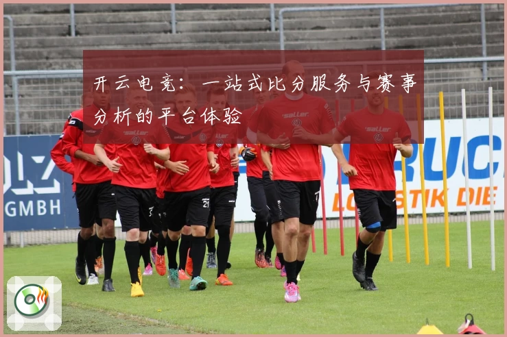 开云电竞：一站式比分服务与赛事分析的平台体验