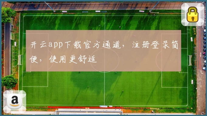 开云app下载官方通道，注册登录简便，使用更舒适