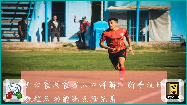 开云官网官方入口详解:新手注册教程及功能亮点抢先看