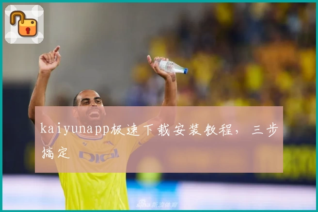 kaiyunapp极速下载安装教程，三步搞定