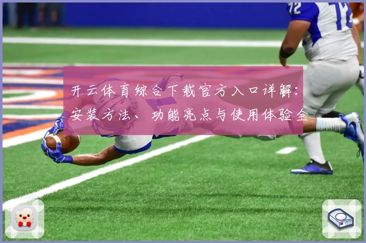 开云体育综合下载官方入口详解：安装方法、功能亮点与使用体验全解析