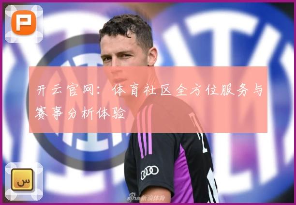 开云官网:体育社区全方位服务与赛事分析体验