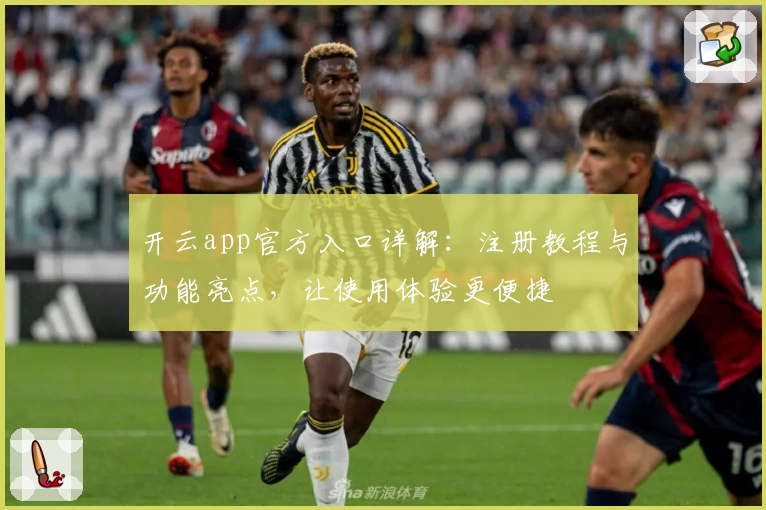 开云app官方入口详解：注册教程与功能亮点，让使用体验更便捷