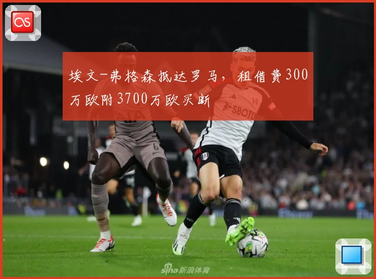 埃文-弗格森抵达罗马，租借费300万欧附3700万欧买断