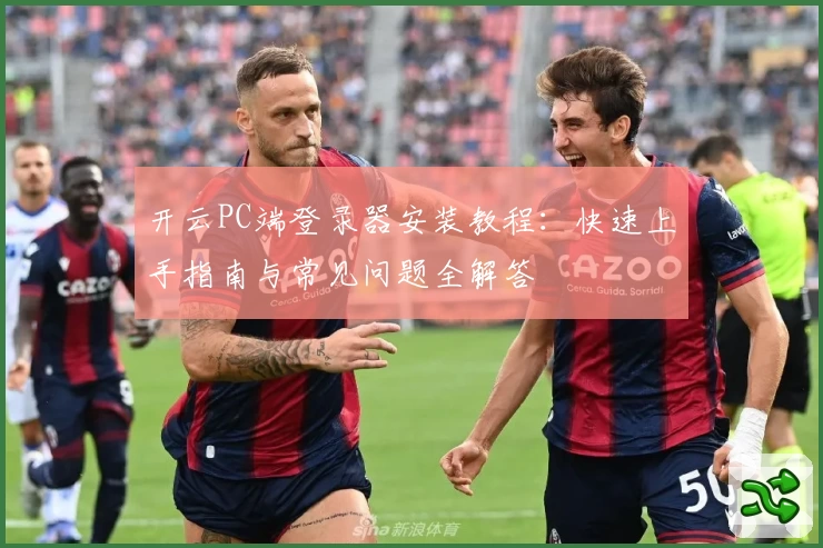 开云PC端登录器安装教程：快速上手指南与常见问题全解答