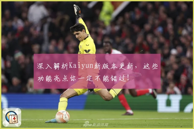 深入解析Kaiyun新版本更新，这些功能亮点你一定不能错过！
