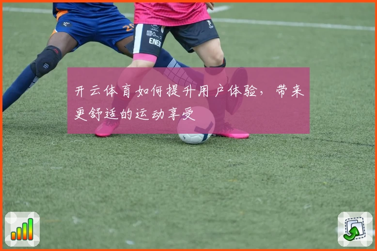 开云体育如何提升用户体验，带来更舒适的运动享受