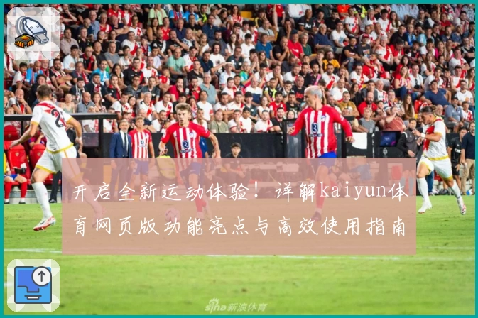开启全新运动体验！详解kaiyun体育网页版功能亮点与高效使用指南