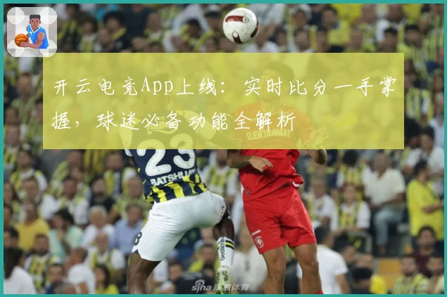 开云电竞App上线：实时比分一手掌握，球迷必备功能全解析