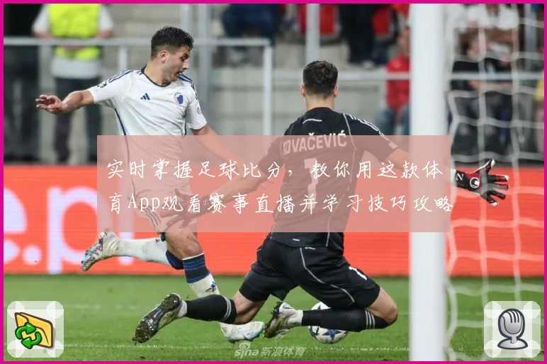 实时掌握足球比分，教你用这款体育App观看赛事直播并学习技巧攻略