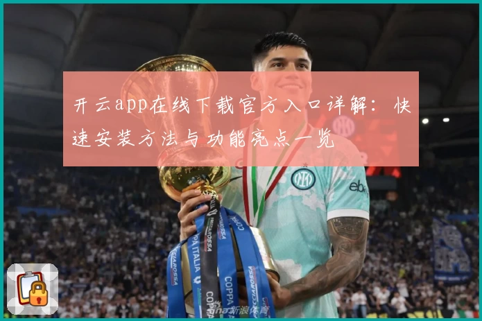 开云app在线下载官方入口详解：快速安装方法与功能亮点一览