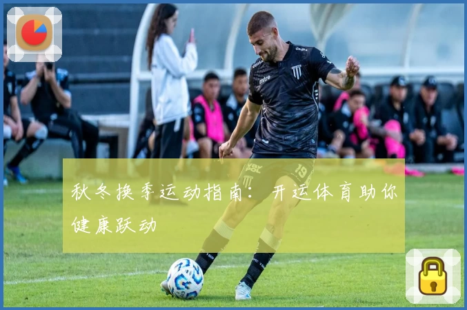 秋冬换季运动指南：开运体育助你健康跃动